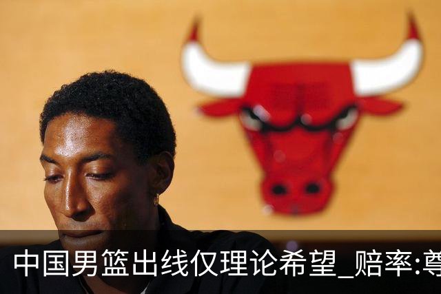 中国男篮出线仅理论希望 赔率:尊严战恐输10分